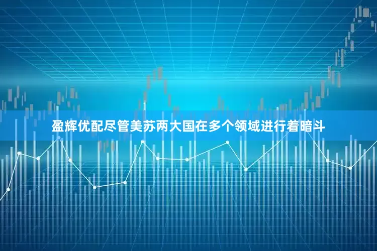 盈辉优配尽管美苏两大国在多个领域进行着暗斗