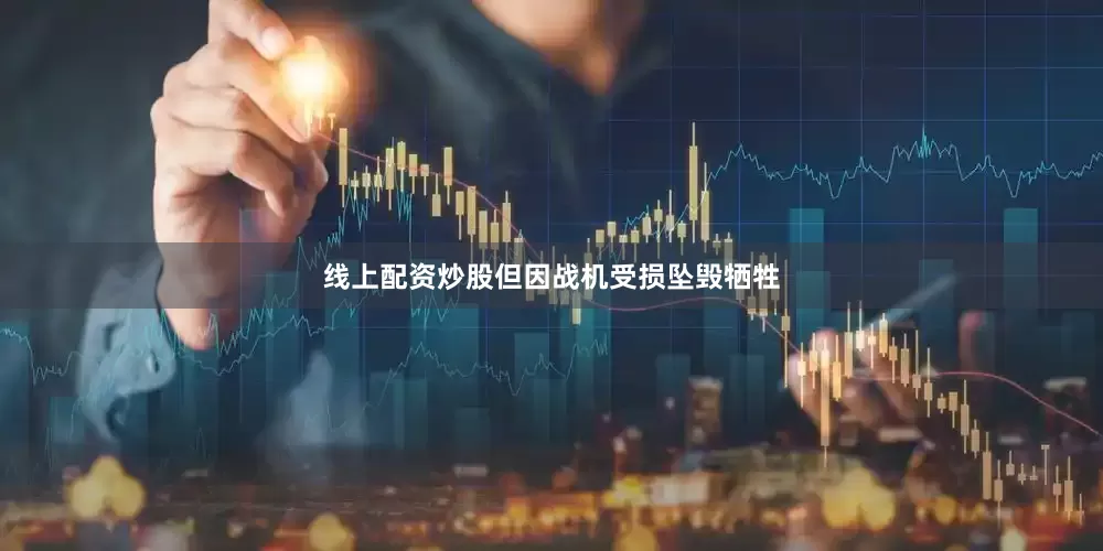 线上配资炒股但因战机受损坠毁牺牲