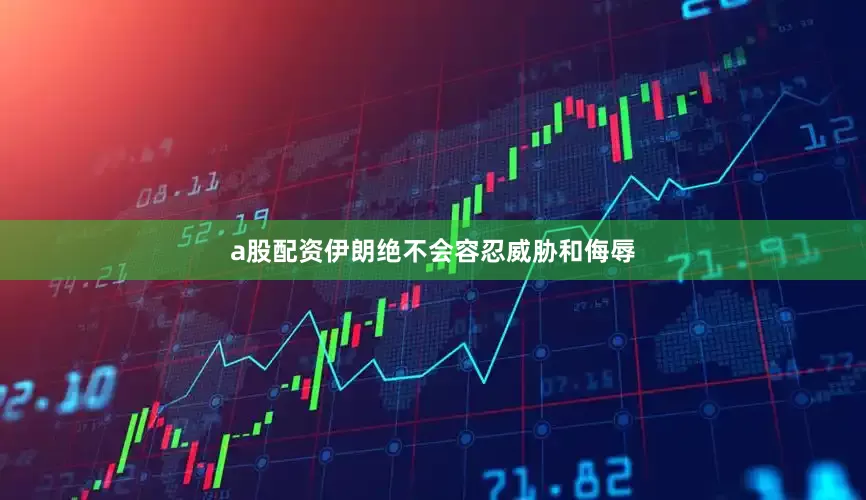 a股配资伊朗绝不会容忍威胁和侮辱