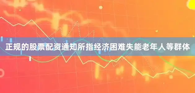 正规的股票配资通知所指经济困难失能老年人等群体