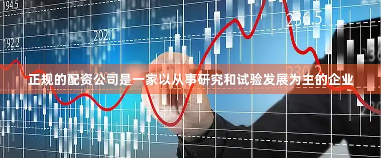正规的配资公司是一家以从事研究和试验发展为主的企业