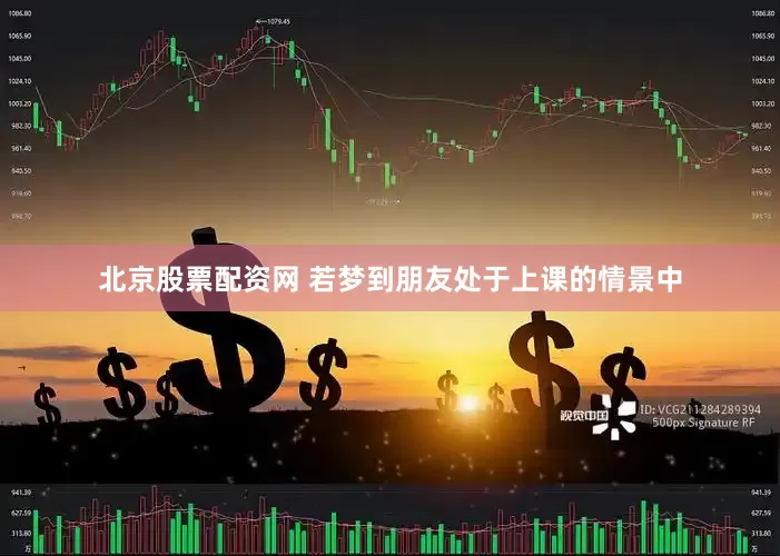 北京股票配资网 若梦到朋友处于上课的情景中