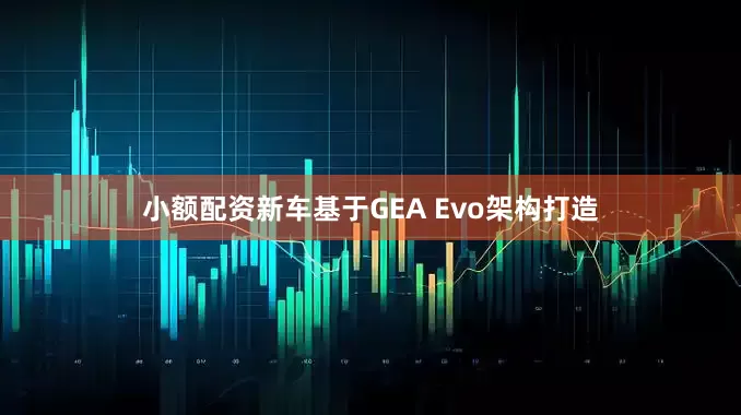 小额配资新车基于GEA Evo架构打造