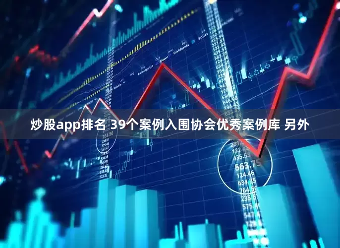 炒股app排名 　　39个案例入围协会优秀案例库 　　另外