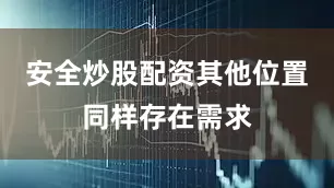 安全炒股配资　　其他位置同样存在需求