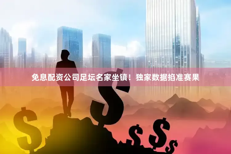 免息配资公司　　足坛名家坐镇！独家数据掐准赛果