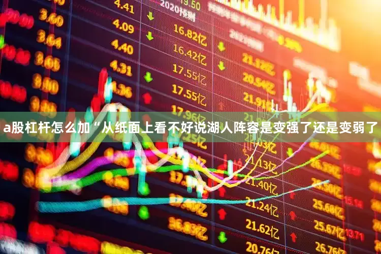 a股杠杆怎么加　　“从纸面上看不好说湖人阵容是变强了还是变弱了