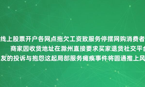 线上股票开户各网点拖欠工资致服务停摆网购消费者出现包裹滞留现象        商家因收货地址在滁州直接要求买家退货社交平台上涌现大量当地网友的投诉与抱怨这起局部服务瘫痪事件将圆通推上风口浪尖同时也撕开了快递行业价格战惨烈竞争的一角让我们不禁思考：圆通究竟怎么了？📉 增收不增利：规模扩张与利润下滑的悖论圆通速递2025年中报显示公司营收358.83亿元同比增长达到10.19%业务量增速甚至跑赢了行业
