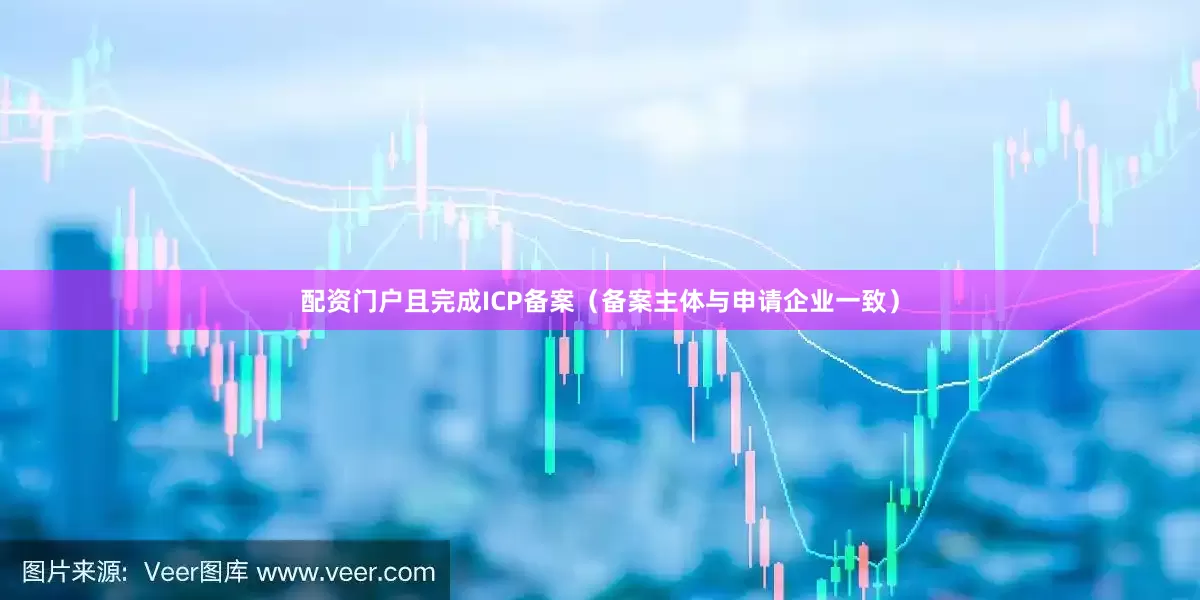 配资门户且完成ICP备案（备案主体与申请企业一致）