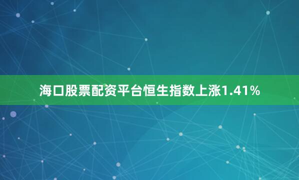 海口股票配资平台恒生指数上涨1.41%