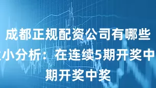 成都正规配资公司有哪些　　　　大小分析：在连续5期开奖中奖