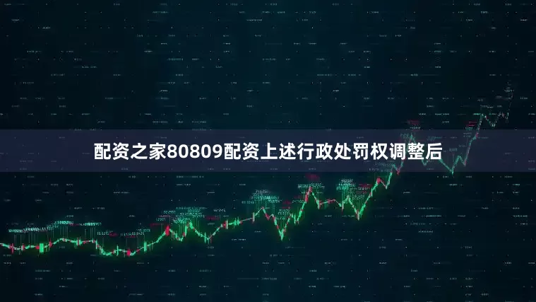 配资之家80809配资　　上述行政处罚权调整后