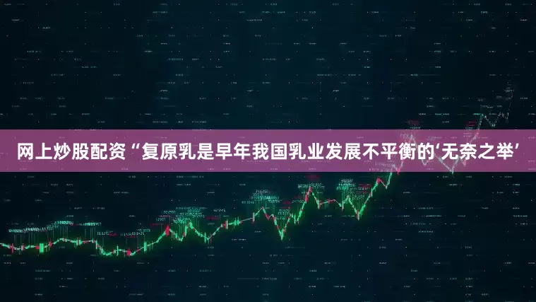 网上炒股配资　　“复原乳是早年我国乳业发展不平衡的‘无奈之举’