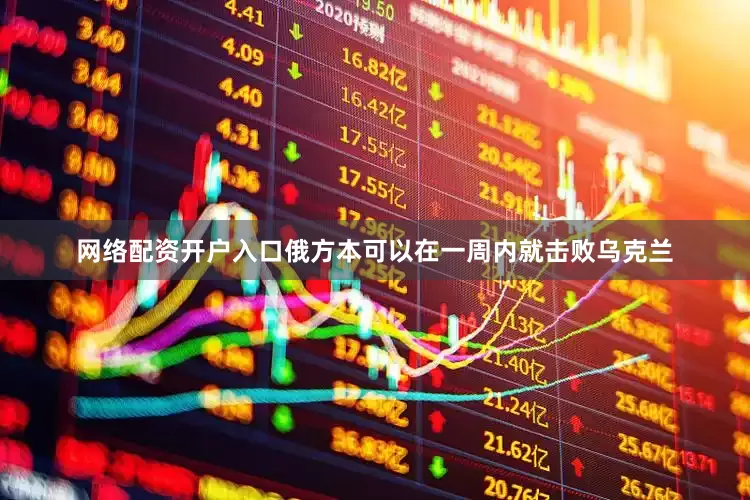 网络配资开户入口俄方本可以在一周内就击败乌克兰
