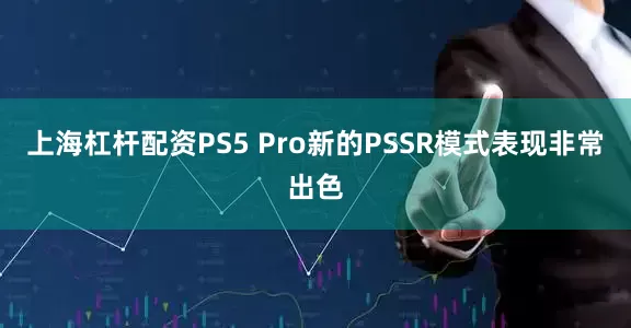 上海杠杆配资PS5 Pro新的PSSR模式表现非常出色