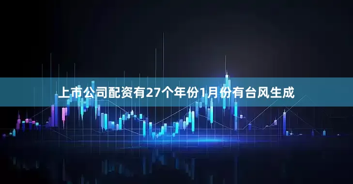 上市公司配资有27个年份1月份有台风生成