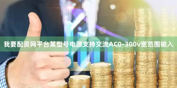 我要配资网平台某型号电源支持交流AC0-300v宽范围输入