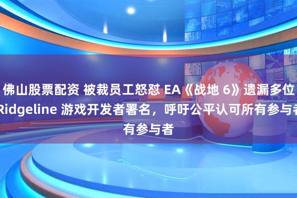 佛山股票配资 被裁员工怒怼 EA《战地 6》遗漏多位 Ridgeline 游戏开发者署名,呼吁公平认可所有参与者