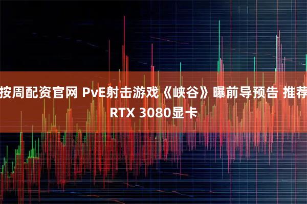 按周配资官网 PvE射击游戏《峡谷》曝前导预告 推荐RTX 3080显卡