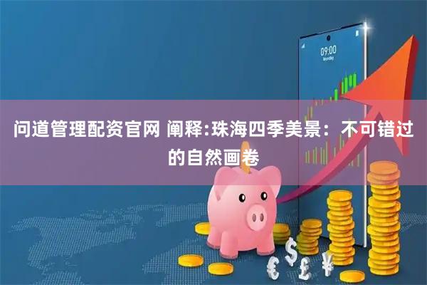 问道管理配资官网 阐释:珠海四季美景：不可错过的自然画卷