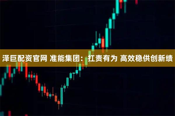 泽巨配资官网 准能集团：扛责有为 高效稳供创新绩