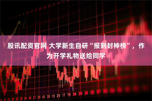 股讯配资官网 大学新生自研“报到封神榜”，作为开学礼物送给同学