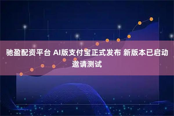 驰盈配资平台 AI版支付宝正式发布 新版本已启动邀请测试