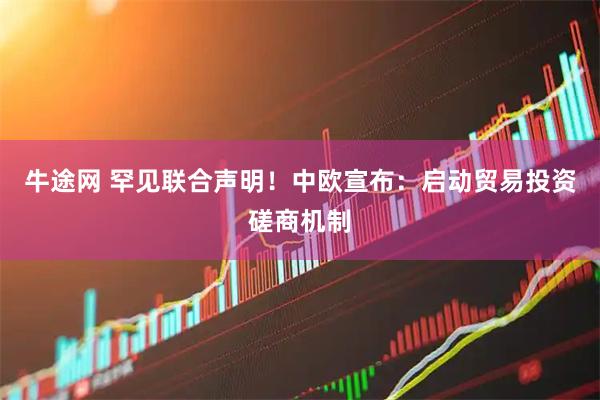 牛途网 罕见联合声明！中欧宣布：启动贸易投资磋商机制